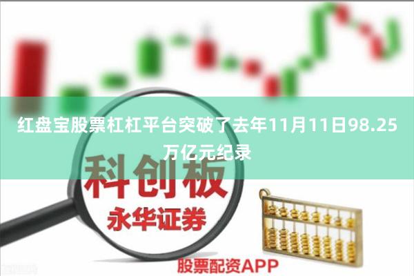 红盘宝股票杠杠平台突破了去年11月11日98.25万亿元纪录