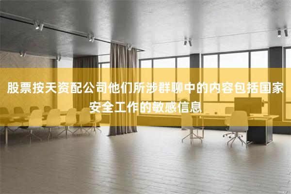 股票按天资配公司他们所涉群聊中的内容包括国家安全工作的敏感信