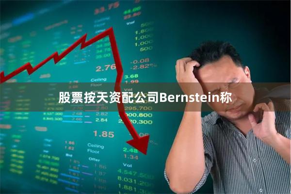 股票按天资配公司Bernstein称