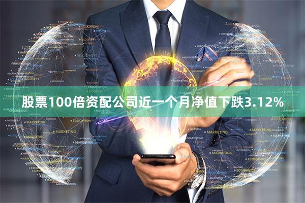 股票100倍资配公司近一个月净值下跌3.12%