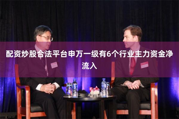 配资炒股合法平台申万一级有6个行业主力资金净流入