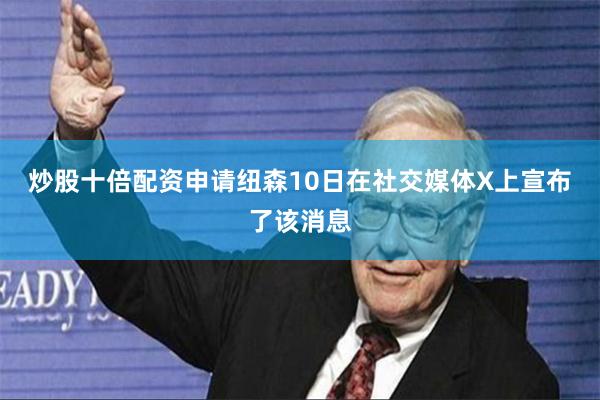 炒股十倍配资申请　　纽森10日在社交媒体X上宣布了该消息