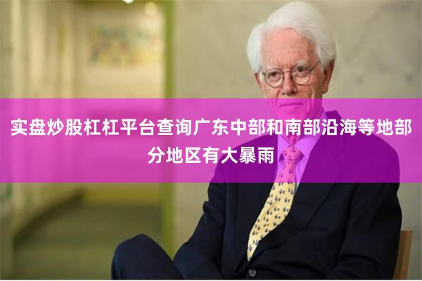实盘炒股杠杠平台查询广东中部和南部沿海等地部分地区有大暴雨