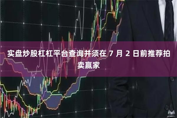 实盘炒股杠杠平台查询并须在 7 月 2 日前推荐拍卖赢家