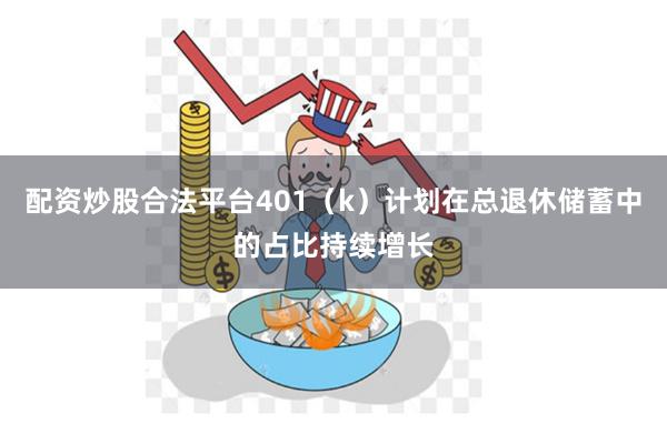 配资炒股合法平台401（k）计划在总退休储蓄中的占比持续增长