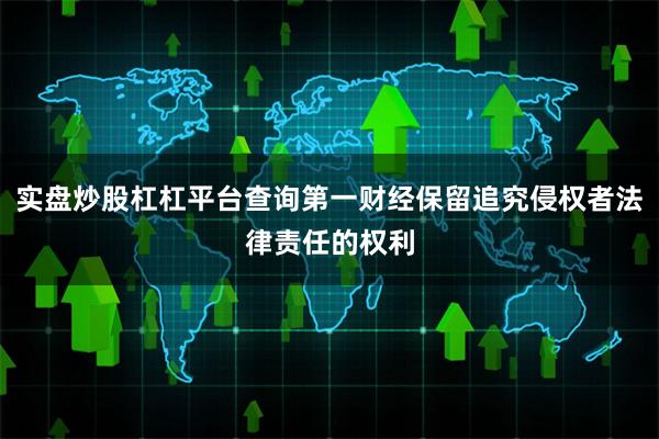 实盘炒股杠杠平台查询第一财经保留追究侵权者法律责任的权利