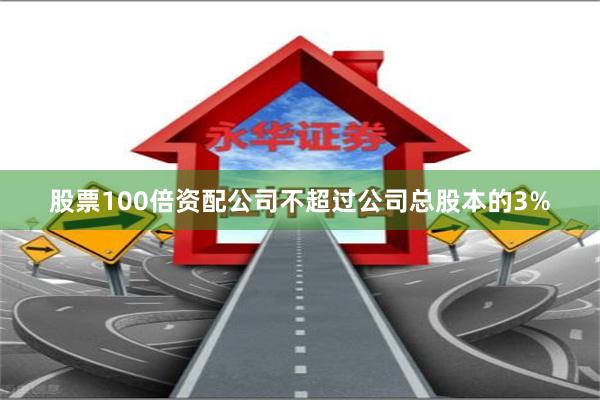 股票100倍资配公司不超过公司总股本的3%