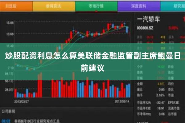 炒股配资利息怎么算美联储金融监管副主席鲍曼日前建议