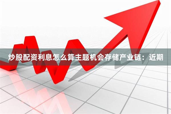 炒股配资利息怎么算　　主题机会　　存储产业链：　　近期
