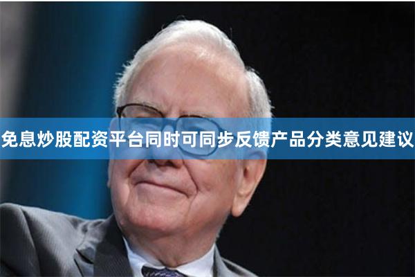 免息炒股配资平台同时可同步反馈产品分类意见建议