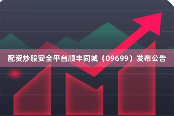 配资炒股安全平台顺丰同城（09699）发布公告
