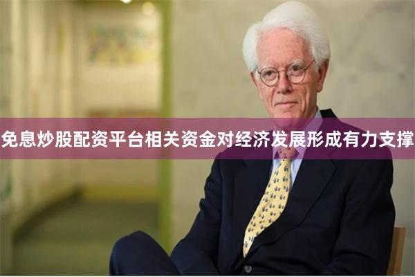 免息炒股配资平台相关资金对经济发展形成有力支撑
