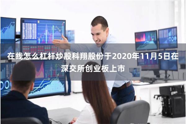 在线怎么杠杆炒股科翔股份于2020年11月5日在深交所创业板上市