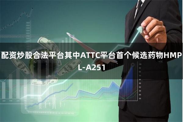 配资炒股合法平台其中ATTC平台首个候选药物HMPL-A251