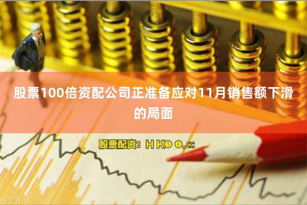 股票100倍资配公司正准备应对11月销售额下滑的局面