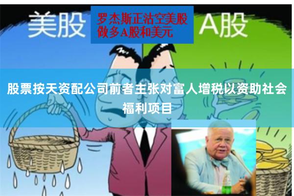 股票按天资配公司前者主张对富人增税以资助社会福利项目