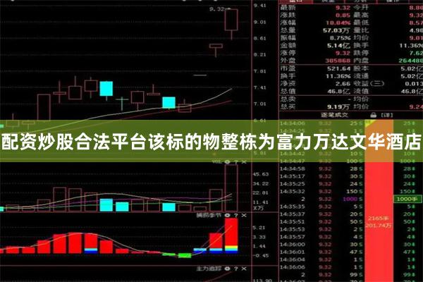 配资炒股合法平台该标的物整栋为富力万达文华酒店