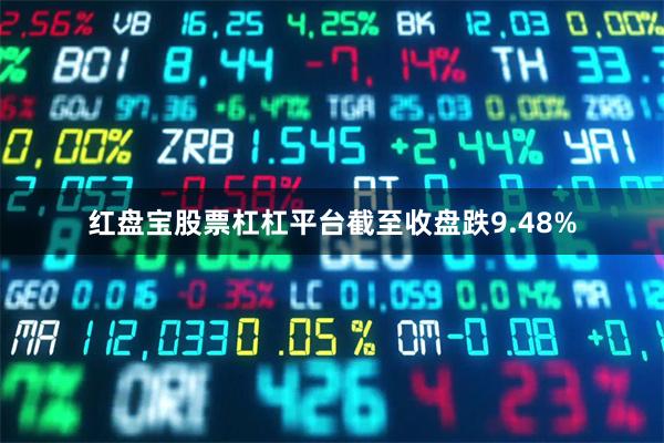 红盘宝股票杠杠平台截至收盘跌9.48%