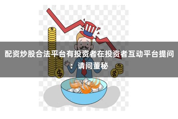 配资炒股合法平台有投资者在投资者互动平台提问：请问董秘
