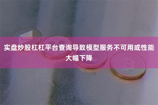 实盘炒股杠杠平台查询导致模型服务不可用或性能大幅下降